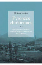Pyrenees chretiennes - au temps des ermites, des heresies et des miracles de lourdes