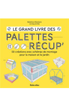 Le grand livre des palettes recup - 50 creations avec schemas de montage pour la maison et le jardin