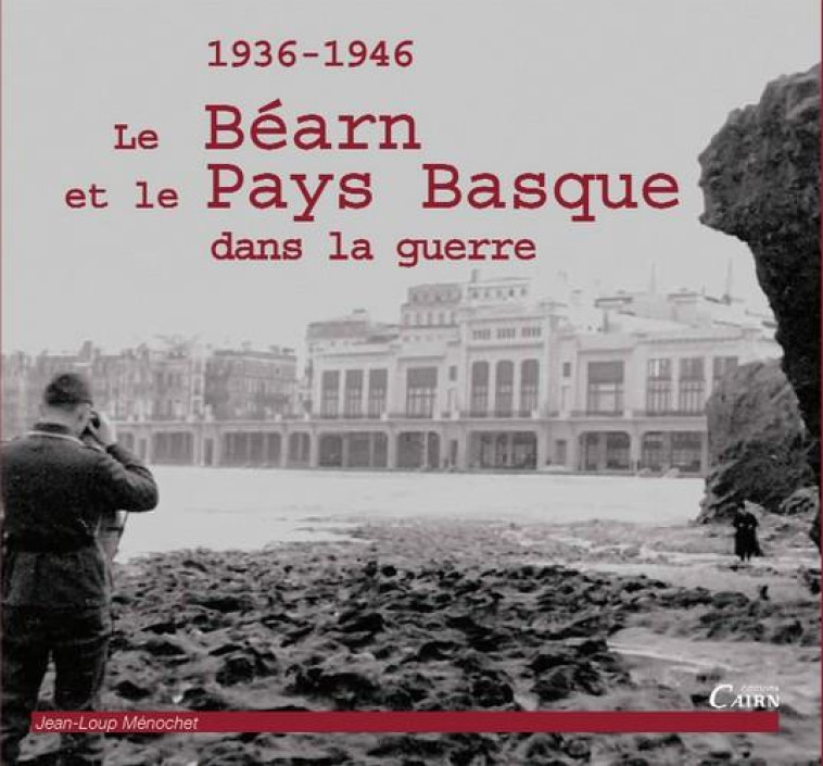 BEARN, PAYS BASQUE DANS LA GUERRE - 1936-1946 - MENOCHET JEAN-LOUP - Cairn