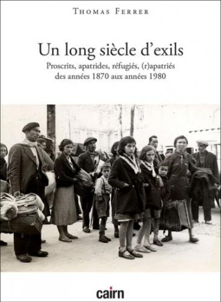 UN LONG SIECLE D'EXILS - PROSCRITS, EVACUES, APATRIDES, REFUGIES, EXPULSES, DEPLACES, (R)APATRIES DE - FERRER THOMAS - CAIRN