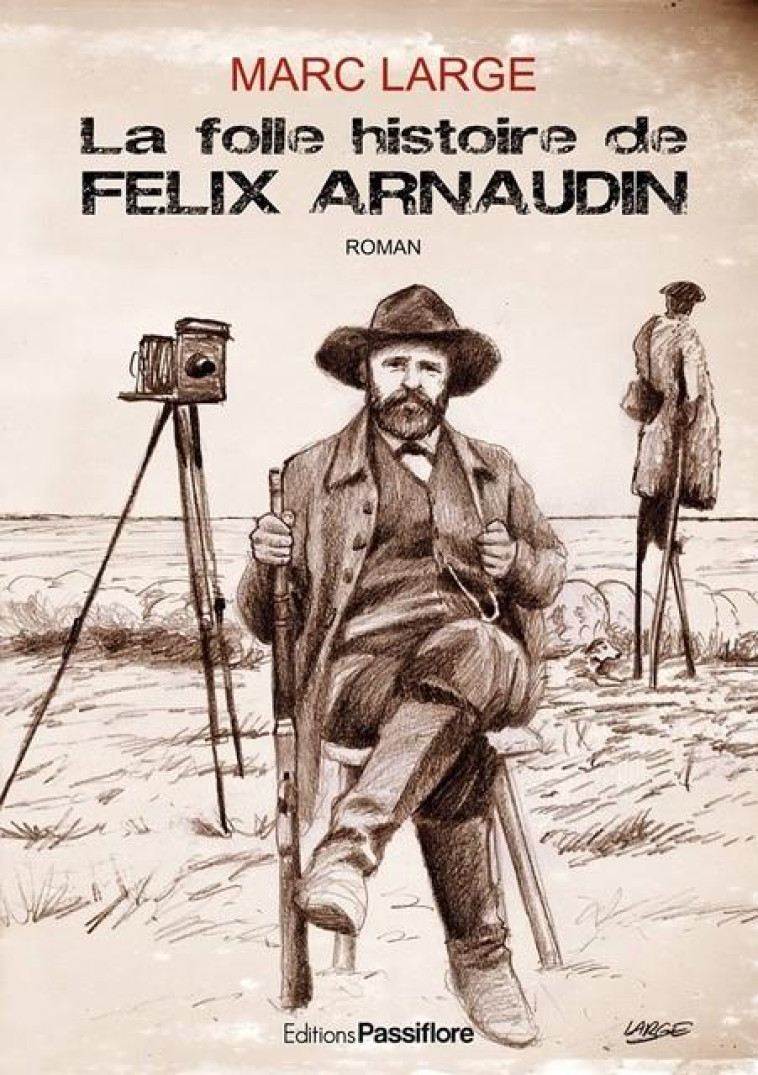 LA FOLLE HISTOIRE DE FELIX ARNAUDIN - MARC LARGE - PASSIFLORE