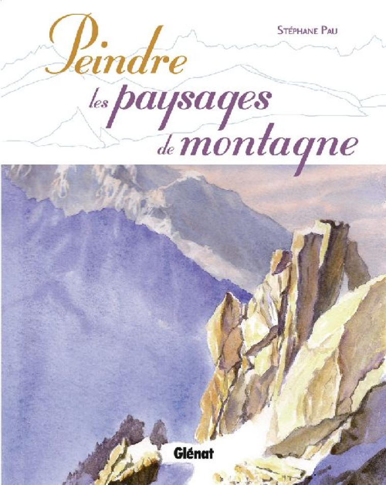 PEINDRE LES PAYSAGES DE MONTAGNE - PAU STEPHANE - Glénat