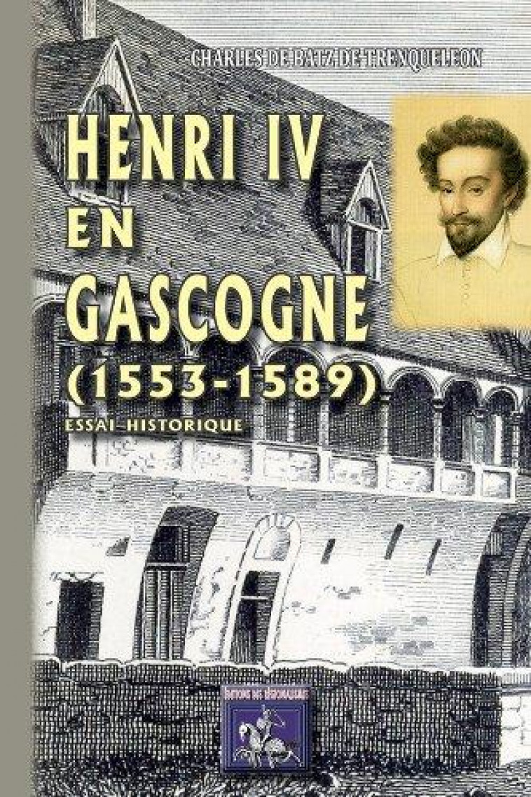 HENRI IV EN GASCOGNE - 1553-1589 - BATZ-TRENQUELLEON - Ed. des Régionalismes