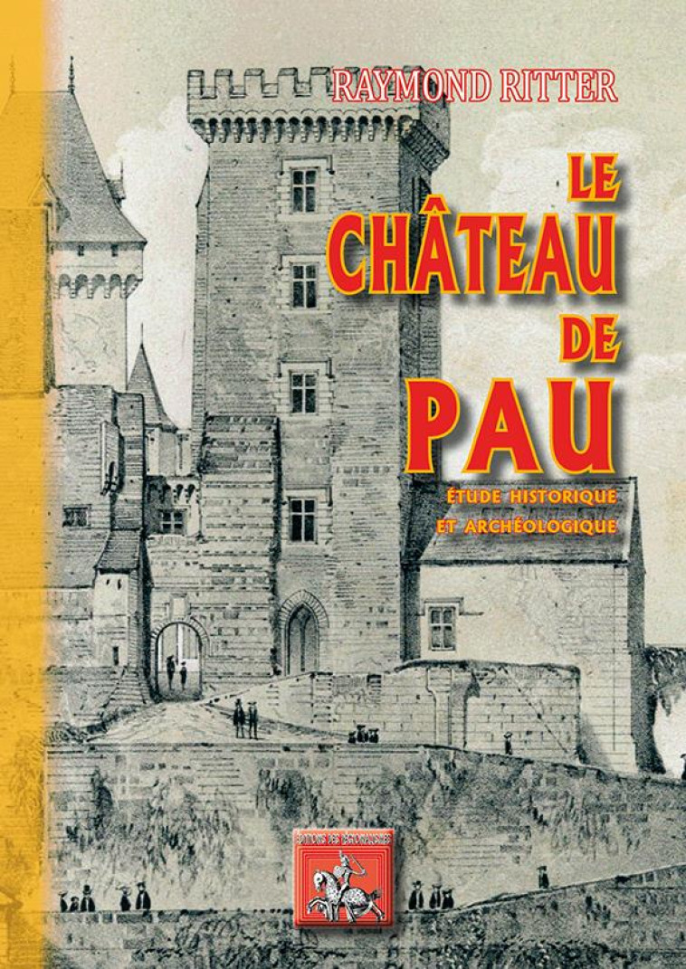 LE CHATEAU DE PAU - ETUDE HISTORIQUE ET ARCHEOLOGIQUE - RITTER RAYMOND - Ed. des Régionalismes