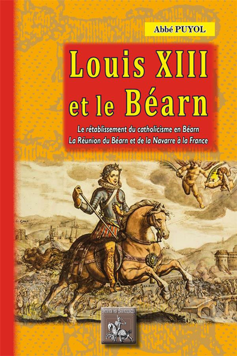 LOUIS XIII ET LE BEARN - LE RETABLISSEMENT DU CATHOLICISME EN BEARN, LA REUNION DU BEARN ET DE LA NA - PUYOL PIERRE-EDOUARD - PYREMONDE