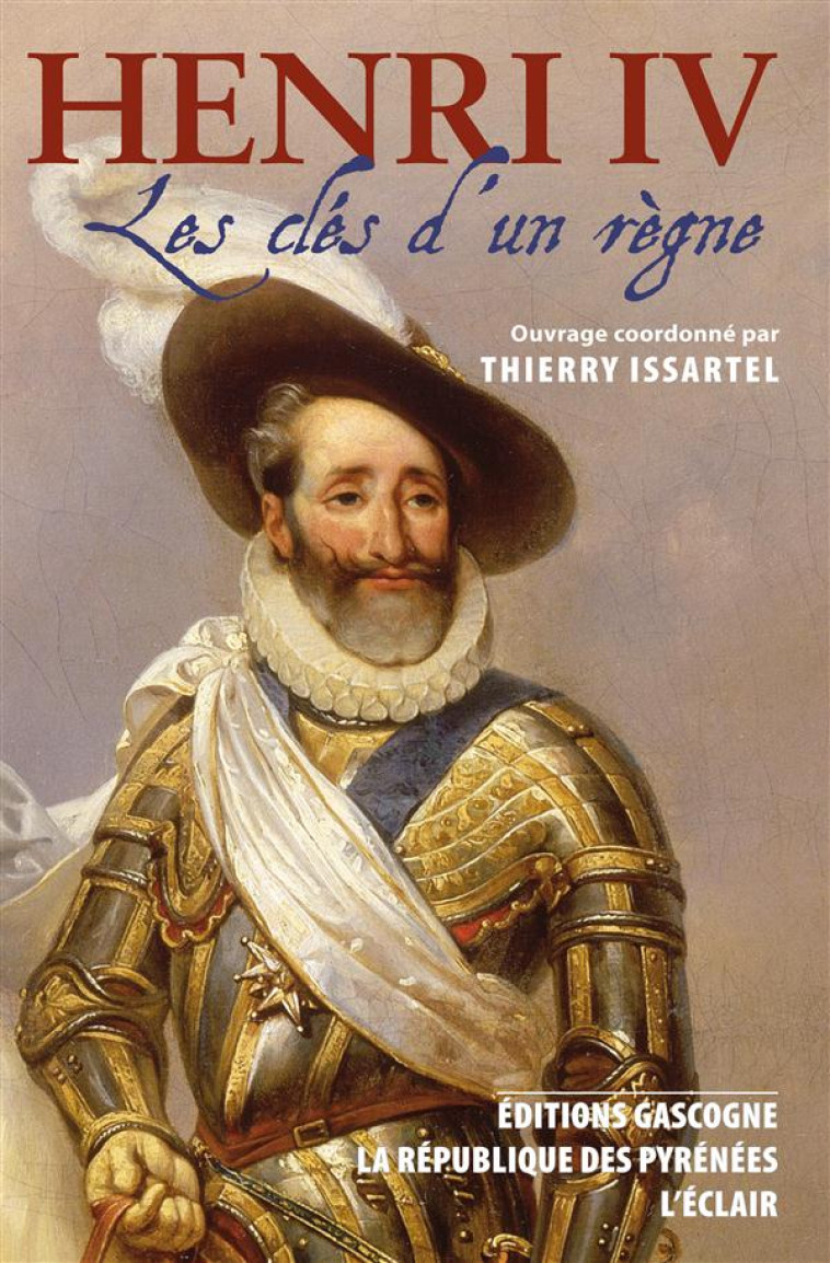 HENRI IV - LES CLES D'UN REGNE PRECEDE DE LES TRENTE DERNIERS JOURS D'HENRI IV - THIERRY ISSARTEL - GASCOGNE