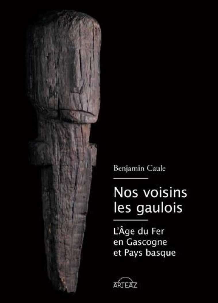 NOS VOISINS LES GAULOIS - L'AGE DU FER ENTRE GARONNE ET PYRENEES - CAULE BENJAMIN - ARTEAZ