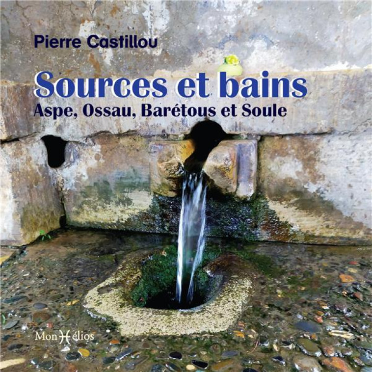 SOURCES ET BAINS : ASPE, OSSAU, BARETOUS ET SOULE - CASTILLOU PIERRE - MONHELIOS