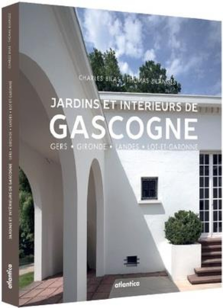 JARDINS ET INTERIEURS DE GASCOGNE - GERS  GIRONDE  LANDES  LOT-ET-GARONNE - BILAS CHARLES - ATLANTICA