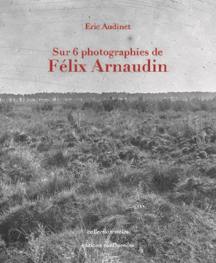 SUR 6 PHOTOGRAPHIES DE FELIX ARNAUDIN - AUDINET ERIC - CONFLUENCES