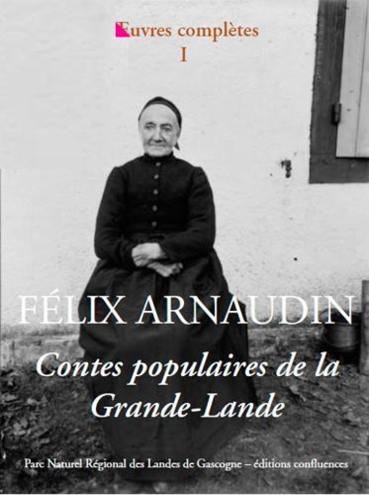 OEUVRES COMPLETES / FELIX ARNAUDIN - T01 - CONTES POPULAIRES DE LA GRANDE-LANDE - ARNAUDIN/LATRY - CONFLUENCES