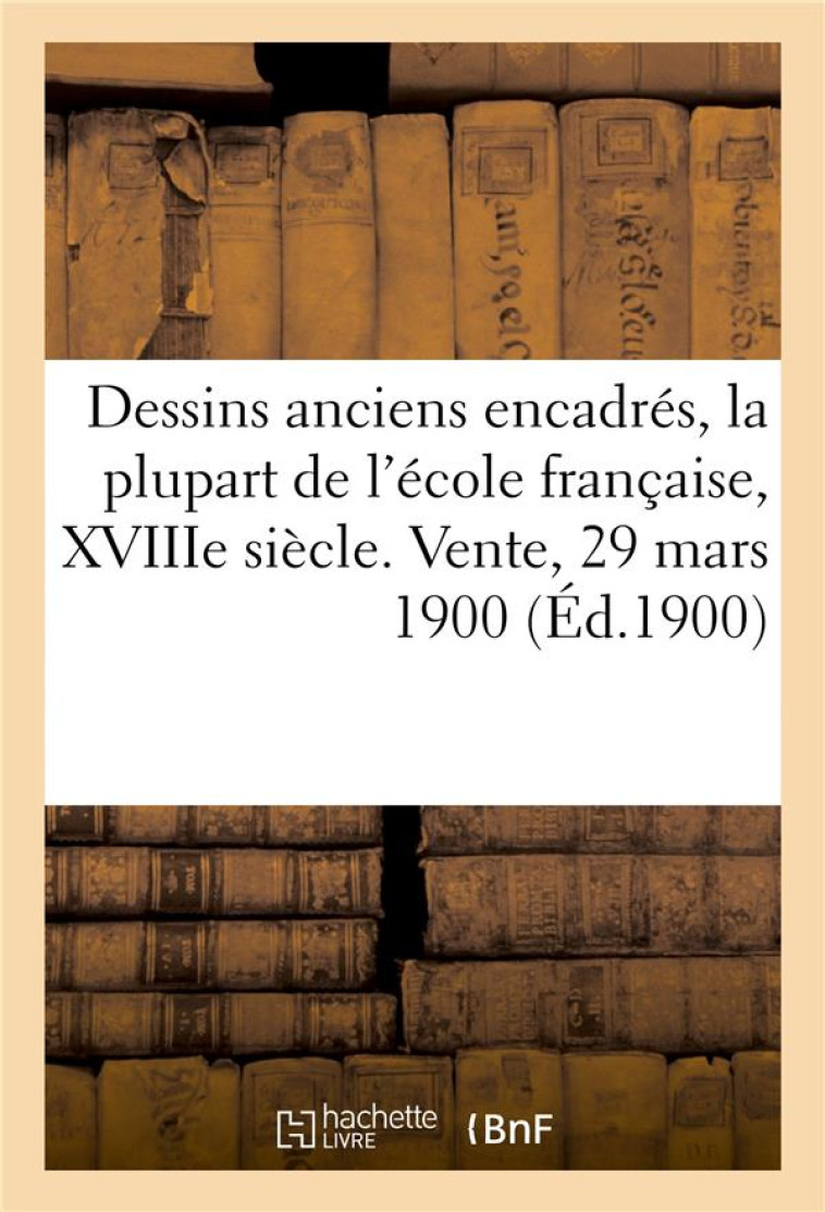 DESSINS ANCIENS ENCADRES, LA PLUPART DE L'ECOLE FRANCAISE XVIIIE SIECLE, GOUACHES - AQUARELLES, PAST - GANDOUIN ERNEST - HACHETTE BNF