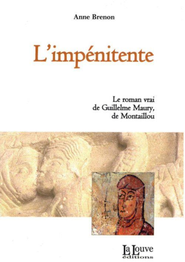L'IMPENITENTE  -  LE ROMAN VRAI DE GUILLELME MAURY DE MONTAILLOU - Brenon Anne - la Louve éditions