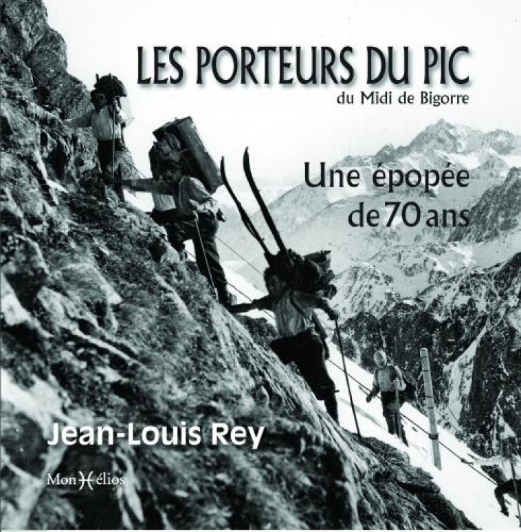 LES PORTEURS DU PIC DU MIDI DE BIGORRE. UNE EPOPEE DE 70 ANS - REY JEAN-LOUIS - MONHELIOS